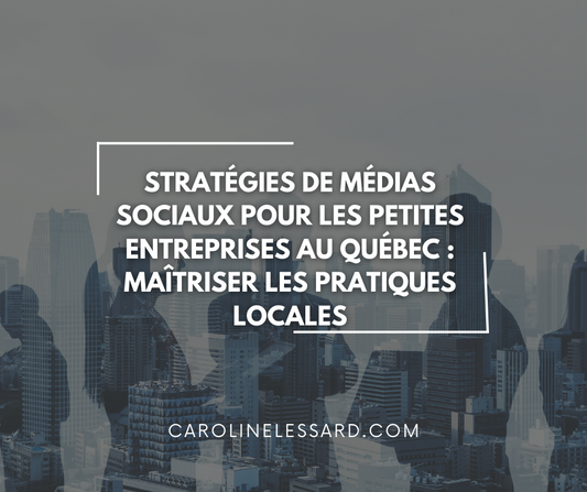 Stratégies de Médias Sociaux pour les Petites Entreprises au Québec : Maîtriser les Pratiques Locales