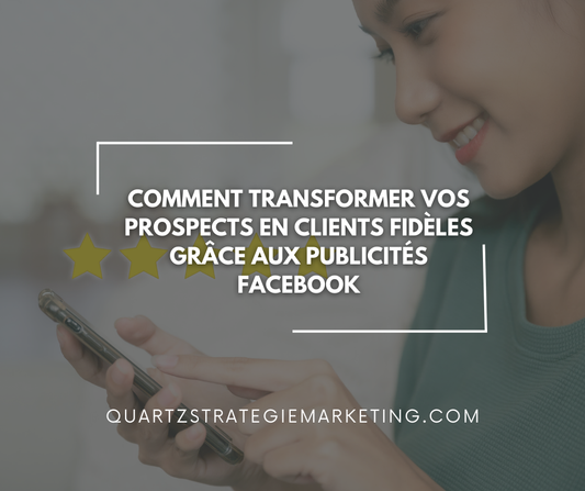 Comment transformer vos prospects en clients fidèles grâce aux publicités Facebook