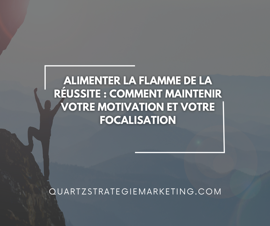 Alimenter la Flamme de la Réussite : Comment Maintenir Votre Motivation et Votre Focalisation