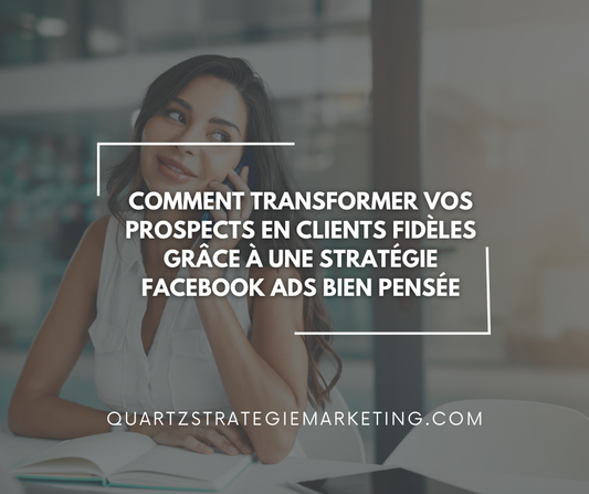 Comment transformer vos prospects en clients fidèles grâce à une stratégie Facebook Ads bien pensée