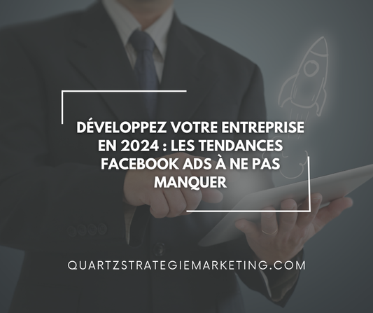Développez votre entreprise en 2024 : Les tendances Facebook Ads à ne pas manquer