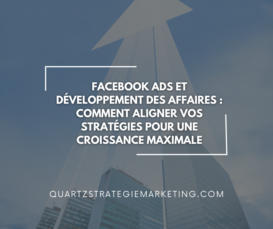 Facebook Ads et développement des affaires : Comment aligner vos stratégies pour une croissance maximale