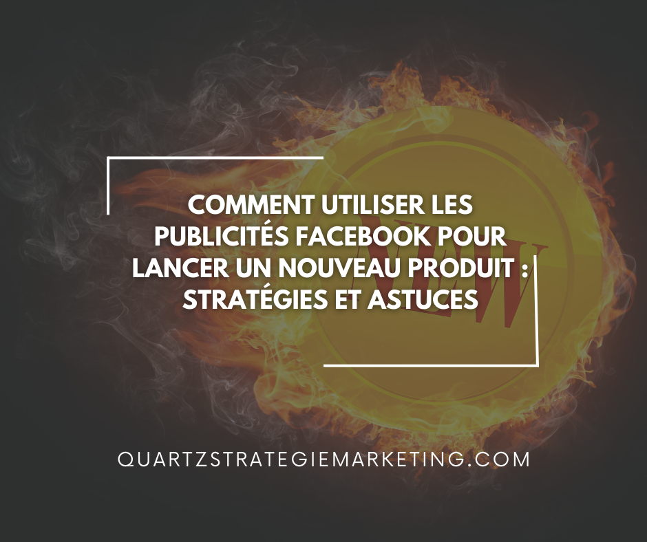 Comment utiliser les publicités Facebook pour lancer un nouveau produit : Stratégies et astuces